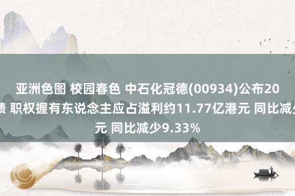 亚洲色图 校园春色 中石化冠德(00934)公布2024年功绩 职权握有东说念主应占溢利约11.77亿港元 同比减少9.33%