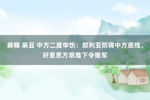 蘇暢 麻豆 中方二度申饬：叙利亚防碍中方底线，好意思方艰难下令撤军
