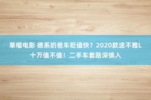 草榴电影 德系奶爸车贬值快？2020款途不雅L十万值不值！二手车套路深慎入