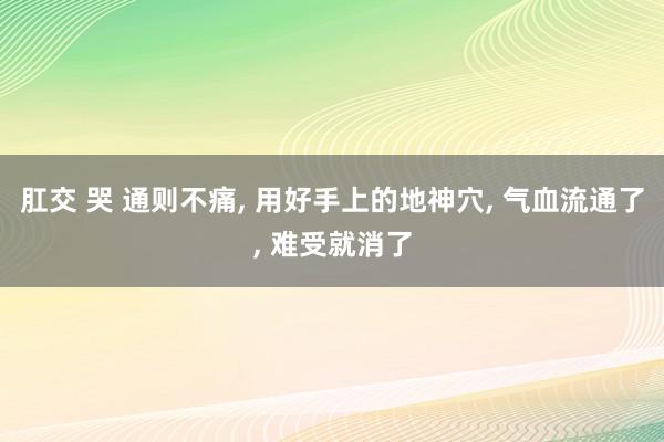 肛交 哭 通则不痛, 用好手上的地神穴, 气血流通了, 难受就消了