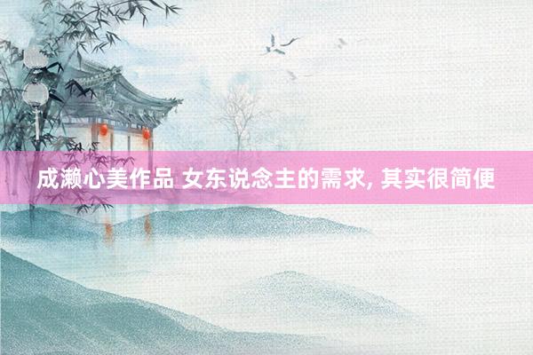 成濑心美作品 女东说念主的需求, 其实很简便