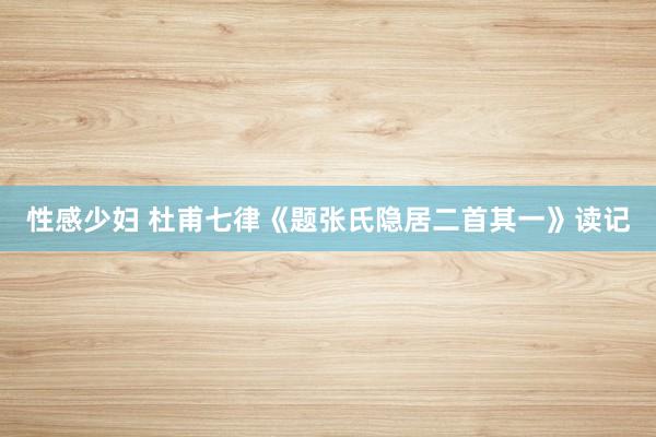 性感少妇 杜甫七律《题张氏隐居二首其一》读记