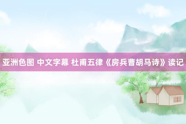 亚洲色图 中文字幕 杜甫五律《房兵曹胡马诗》读记
