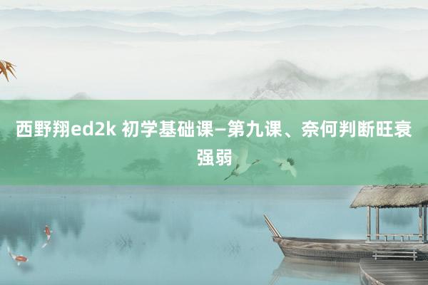 西野翔ed2k 初学基础课—第九课、奈何判断旺衰强弱