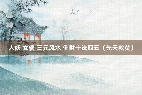 人妖 女優 三元风水 催财十法四五（先天救贫）