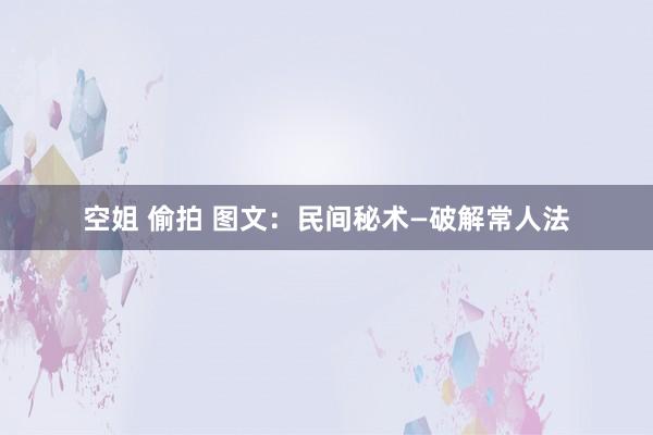 空姐 偷拍 图文：民间秘术—破解常人法