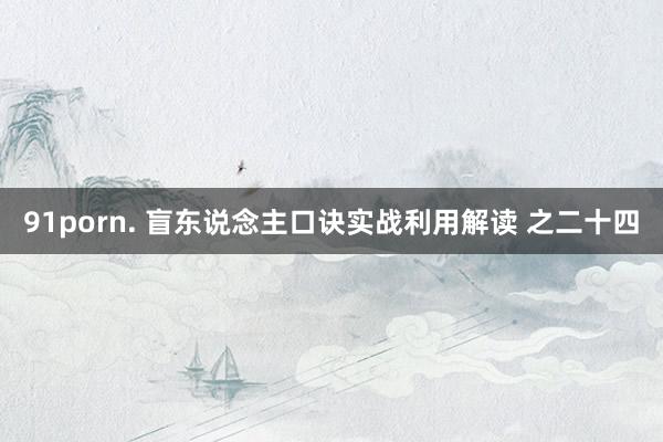91porn. 盲东说念主口诀实战利用解读 之二十四