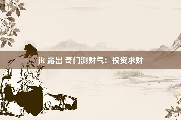 jk 露出 奇门测财气：投资求财