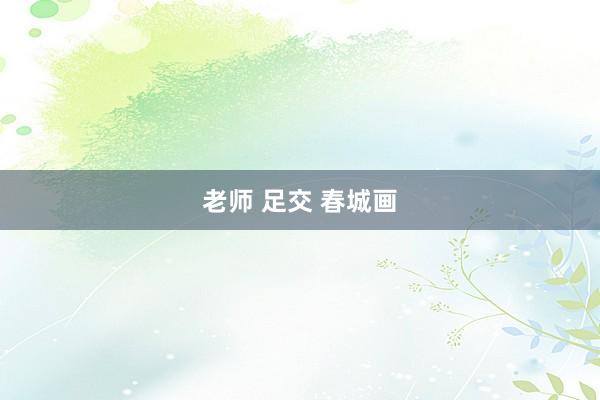 老师 足交 春城画