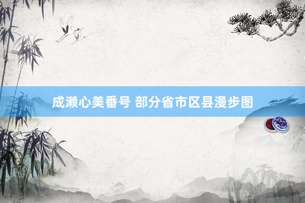 成濑心美番号 部分省市区县漫步图
