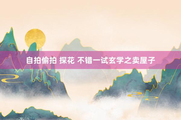 自拍偷拍 探花 不错一试玄学之卖屋子
